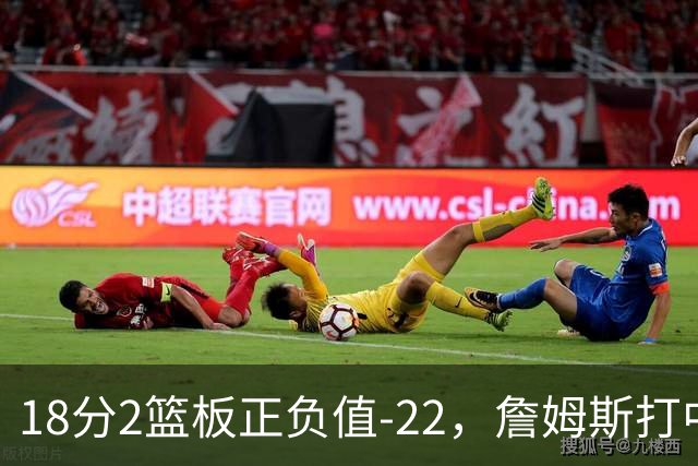 18分2篮板正负值-22，詹姆斯打中锋首秀输了